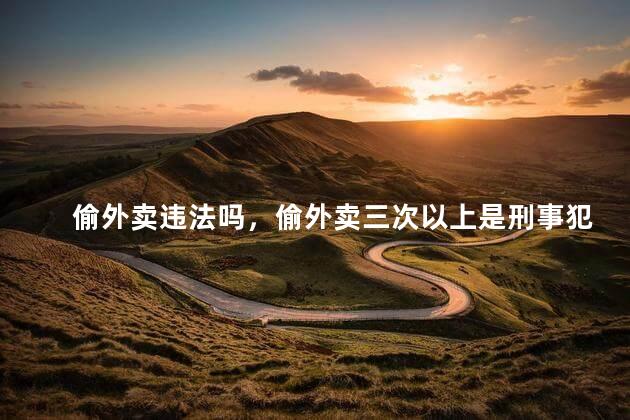偷外卖违法吗，偷外卖三次以上是刑事犯罪吗