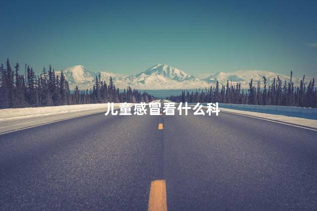 儿童感冒看什么科