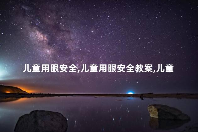 儿童用眼安全，儿童用眼安全教案