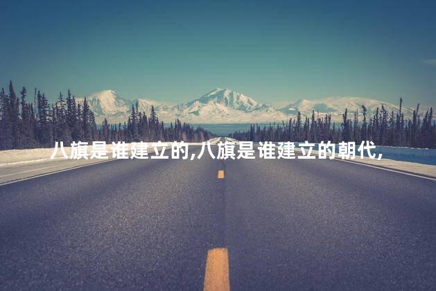 八旗是谁建立的，八旗是谁建立的朝代