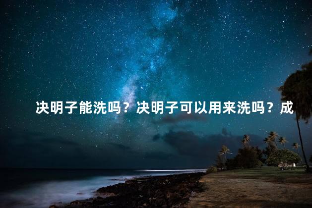 决明子能洗吗？决明子可以用来洗吗？成功的洗衣秘诀揭秘