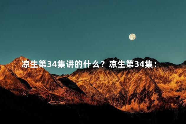 凉生第34集讲的什么？凉生第34集：情感纠葛再次升温