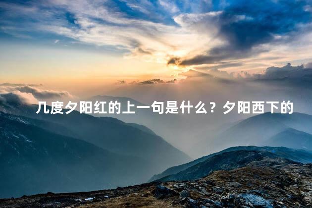 几度夕阳红的上一句是什么？夕阳西下的多少次灿烂红光