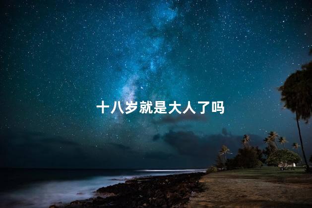 十八岁就是大人了吗，十八岁算是成年了吗