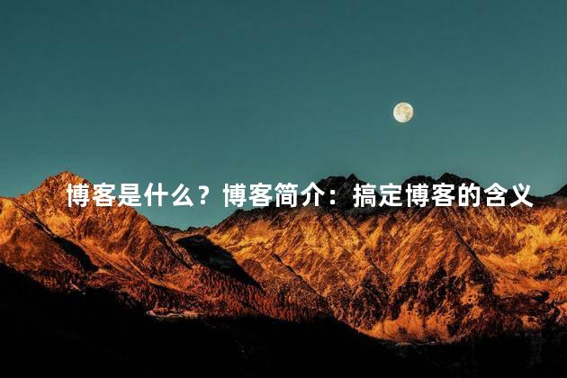 博客是什么？博客简介：搞定博客的含义！