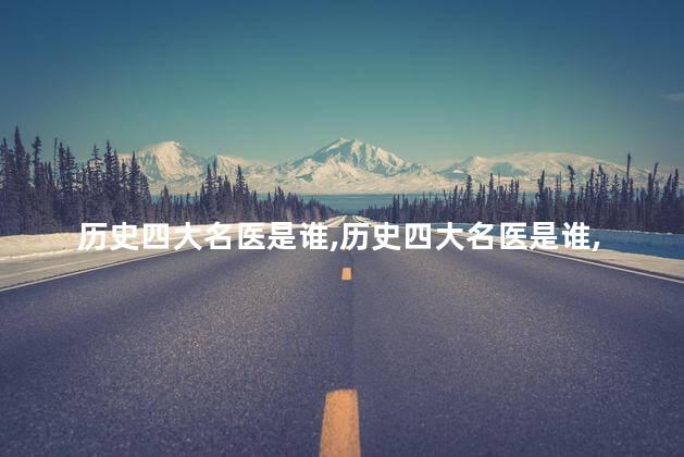 历史四大名医是谁，历史四大名医是谁