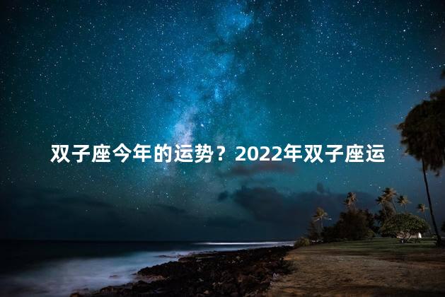 双子座今年的运势？2022年双子座运势预测：亮丽双子，星途愈发明朗