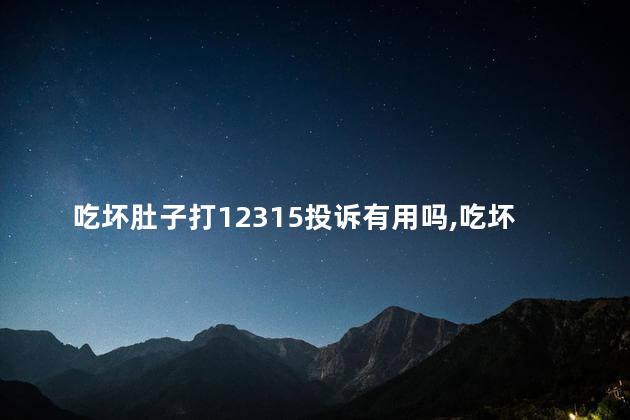 吃坏肚子打12315投诉有用吗，吃坏肚子商家不承认怎么办
