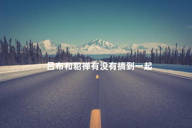 吕布和貂禅有没有搞到一起