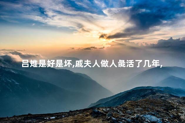 吕雉是好是坏，戚夫人做人彘活了几年