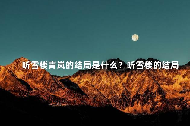 听雪楼青岚的结局是什么？听雪楼的结局曝光：青岚是否能夺回幸福？