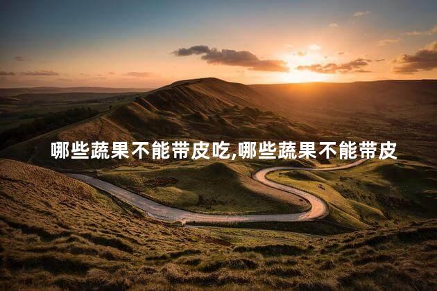 哪些蔬果不能带皮吃，哪些蔬果不能带皮吃呢