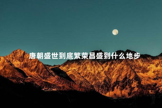 唐朝盛世到底繁荣昌盛到什么地步