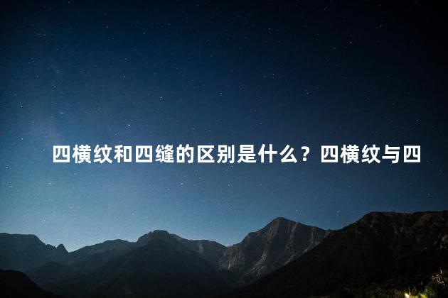 四横纹和四缝的区别是什么？四横纹与四缝的区别：了解不同编织纹理的基本知识