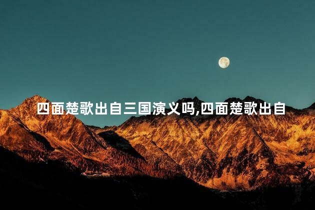 四面楚歌出自三国演义吗，四面楚歌出自三国演义吗是哪一回