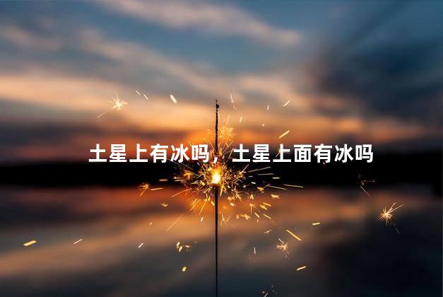 土星上有冰吗，土星上面有冰吗