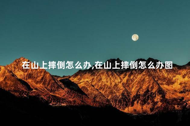 在山上摔倒怎么办，在山上摔倒怎么办