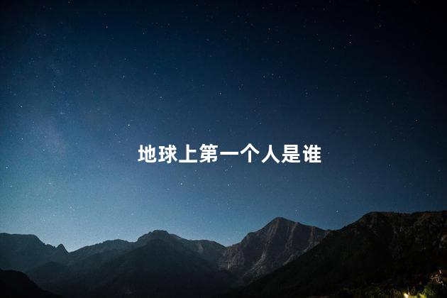 地球上第一个人是谁