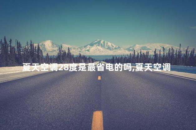 夏天空调28度是最省电的吗，夏天空调28度是最省电的吗为什么