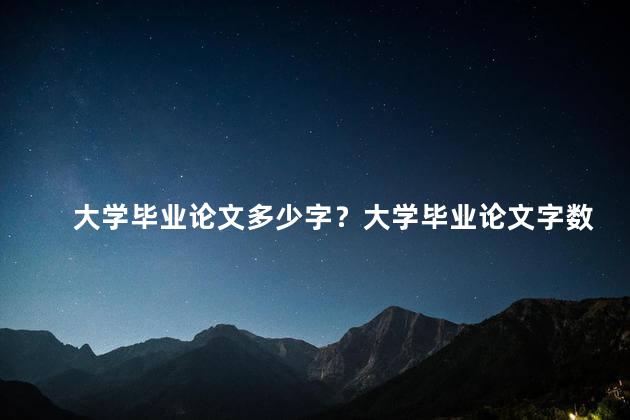 大学毕业论文多少字？大学毕业论文字数要求