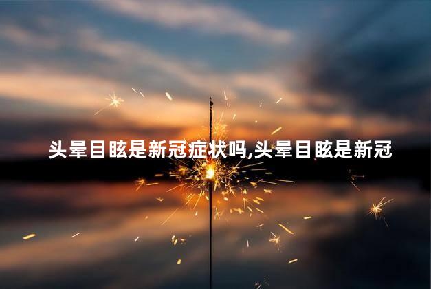 头晕目眩是新冠症状吗，头晕目眩是新冠症状吗吃什么药