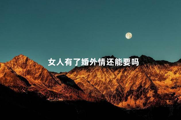 女人有了婚外情还能要吗