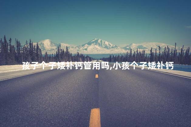 孩子个子矮补钙管用吗，小孩个子矮补钙有用吗