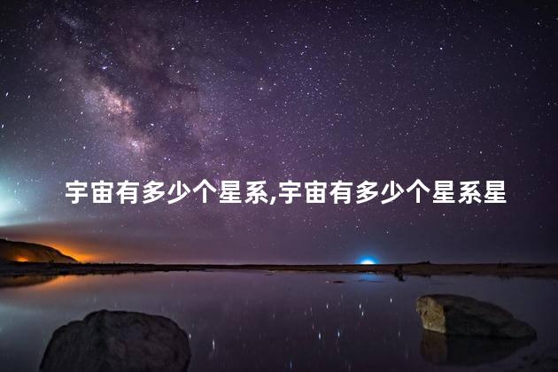 宇宙有多少个星系，宇宙有多少个星系星球