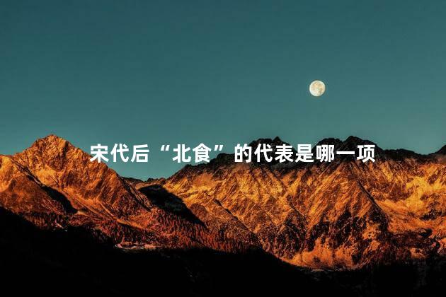 宋代后“北食”的代表是哪一项