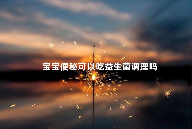 宝宝便秘可以吃益生菌调理吗