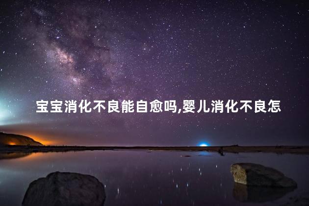 宝宝消化不良能自愈吗，婴儿消化不良怎么办解决方法