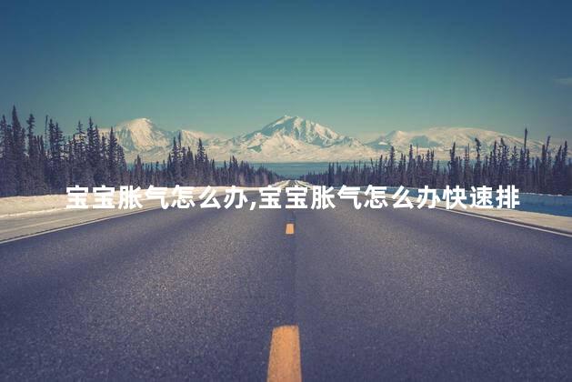 宝宝胀气怎么办，宝宝胀气怎么办快速排气