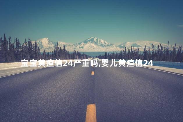宝宝黄疸值24严重吗，婴儿黄疸值24