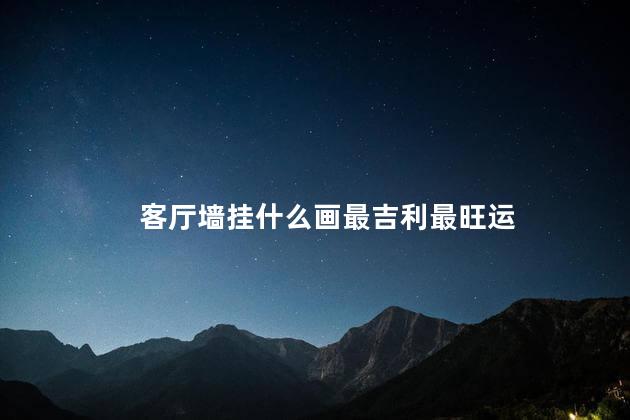 客厅墙挂什么画最吉利最旺运