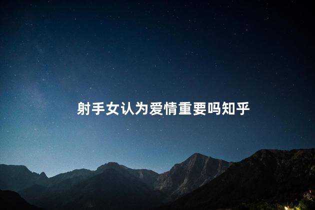 射手女认为爱情重要吗知乎