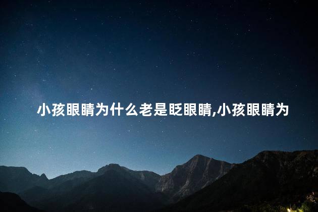 小孩眼睛为什么老是眨眼睛，小孩眼睛为什么老是眨眼睛怎么回事