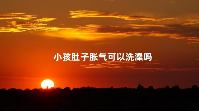 小孩肚子胀气可以洗澡吗
