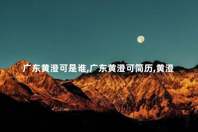广东黄澄可是谁，广东黄澄可简历