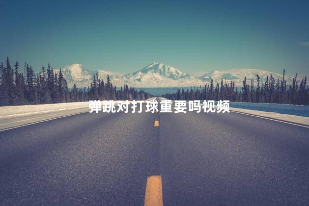 弹跳对打球重要吗视频