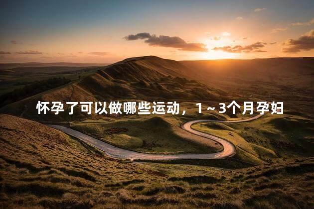 怀孕了可以做哪些运动，1～3个月孕妇适合的运动