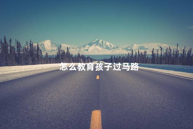 怎么教育孩子过马路