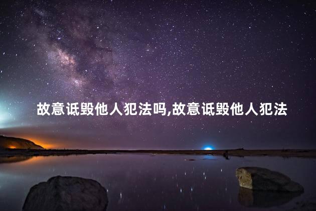 故意诋毁他人犯法吗，故意诋毁他人犯法吗判几年