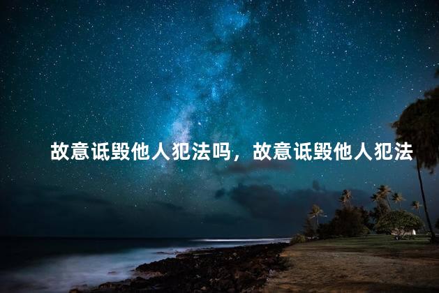 故意诋毁他人犯法吗，故意诋毁他人犯法吗判几年