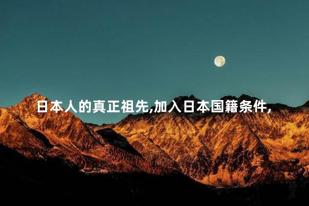 日本人的真正祖先，加入日本国籍条件