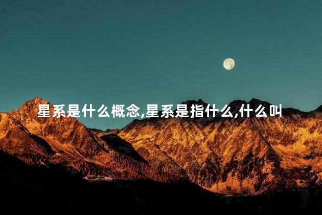 星系是什么概念，星系是指什么