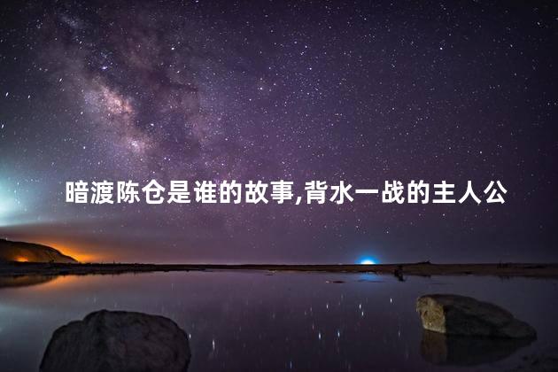 暗渡陈仓是谁的故事，背水一战的主人公是谁