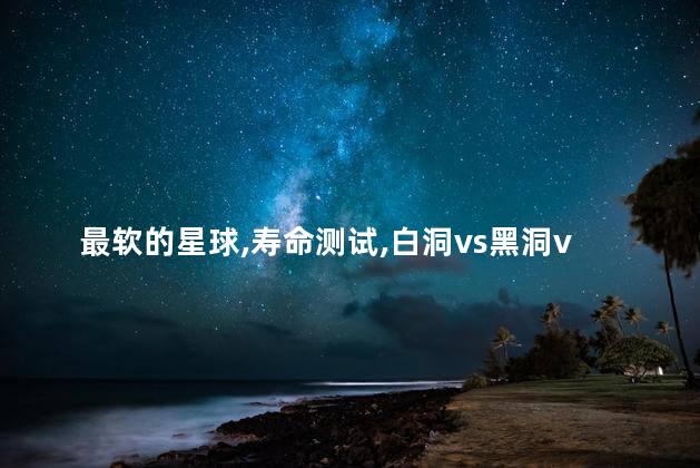 最软的星球，寿命测试