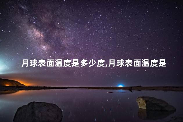 月球表面温度是多少度，月球表面温度是多少°c