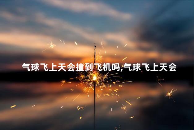 气球飞上天会撞到飞机吗，气球飞上天会撞到飞机吗