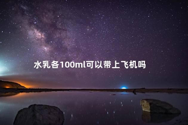 水乳各100ml可以带上飞机吗